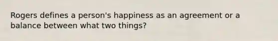 Rogers defines a person's happiness as an agreement or a balance between what two things?