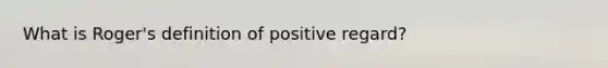 What is Roger's definition of positive regard?