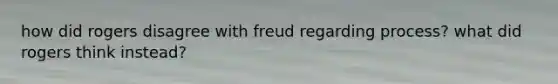 how did rogers disagree with freud regarding process? what did rogers think instead?