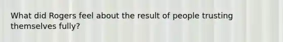 What did Rogers feel about the result of people trusting themselves fully?