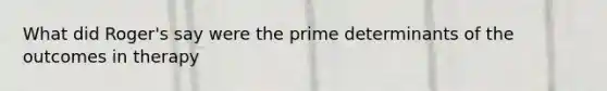 What did Roger's say were the prime determinants of the outcomes in therapy