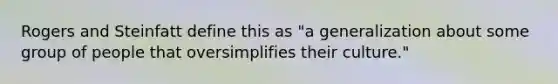 Rogers and Steinfatt define this as "a generalization about some group of people that oversimplifies their culture."