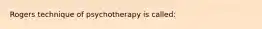 Rogers technique of psychotherapy is called: