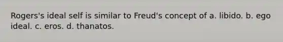 Rogers's ideal self is similar to Freud's concept of a. libido. b. ego ideal. c. eros. d. thanatos.