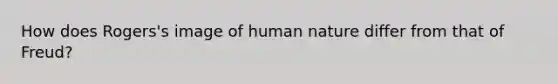 How does Rogers's image of human nature differ from that of Freud?