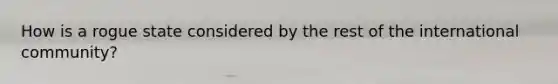 How is a rogue state considered by the rest of the international community?