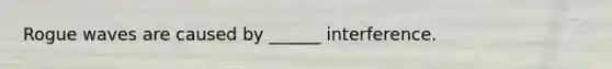 Rogue waves are caused by ______ interference.