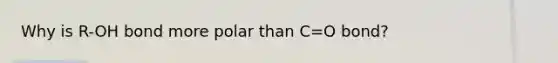 Why is R-OH bond more polar than C=O bond?