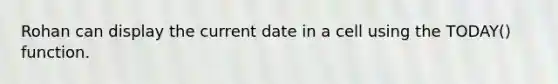 Rohan can display the current date in a cell using the TODAY() function.