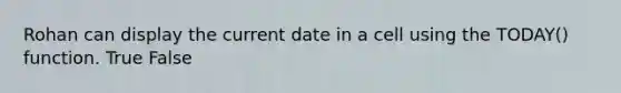 Rohan can display the current date in a cell using the TODAY() function. True False