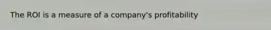 The ROI is a measure of a company's profitability