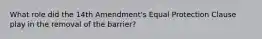 What role did the 14th Amendment's Equal Protection Clause play in the removal of the barrier?