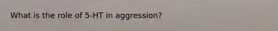 What is the role of 5-HT in aggression?