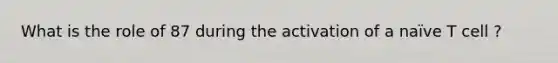 What is the role of 87 during the activation of a naïve T cell ?