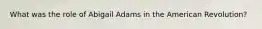 What was the role of Abigail Adams in the American Revolution?