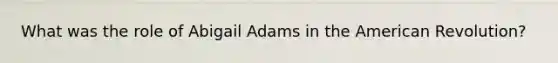 What was the role of Abigail Adams in the American Revolution?