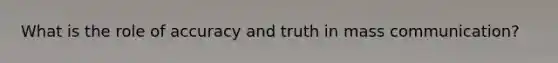 What is the role of accuracy and truth in mass communication?