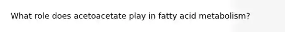 What role does acetoacetate play in fatty acid metabolism?