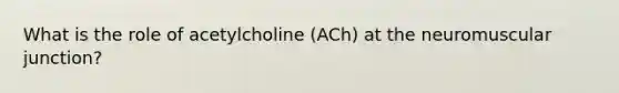 What is the role of acetylcholine (ACh) at the neuromuscular junction?