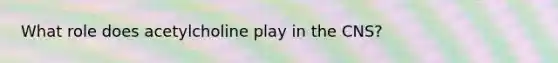 What role does acetylcholine play in the CNS?