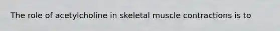 The role of acetylcholine in skeletal muscle contractions is to