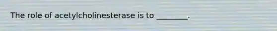 The role of acetylcholinesterase is to ________.