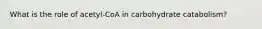 What is the role of acetyl-CoA in carbohydrate catabolism?