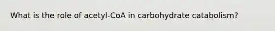 What is the role of acetyl-CoA in carbohydrate catabolism?