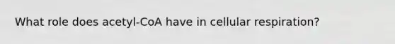 What role does acetyl-CoA have in cellular respiration?