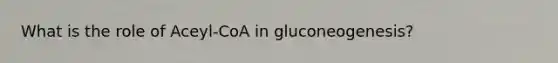 What is the role of Aceyl-CoA in gluconeogenesis?