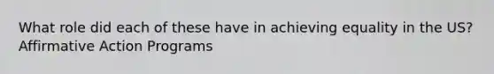 What role did each of these have in achieving equality in the US?<a href='https://www.questionai.com/knowledge/k15TsidlpG-affirmative-action' class='anchor-knowledge'>affirmative action</a> Programs
