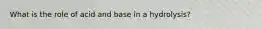 What is the role of acid and base in a hydrolysis?