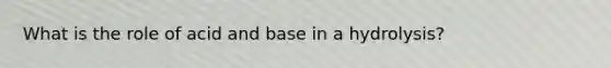 What is the role of acid and base in a hydrolysis?