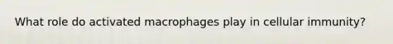 What role do activated macrophages play in cellular immunity?