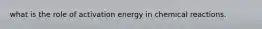 what is the role of activation energy in chemical reactions.