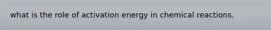 what is the role of activation energy in chemical reactions.