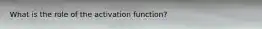What is the role of the activation function?