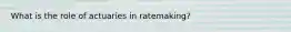 What is the role of actuaries in ratemaking?