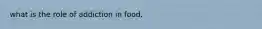 what is the role of addiction in food.