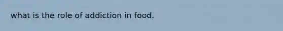 what is the role of addiction in food.