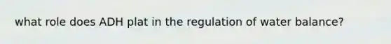 what role does ADH plat in the regulation of water balance?