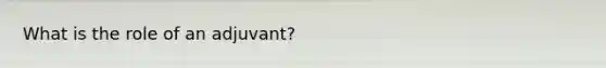 What is the role of an adjuvant?