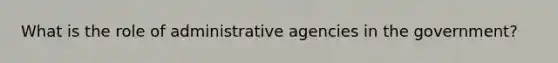 What is the role of administrative agencies in the government?