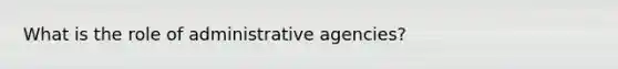 What is the role of administrative agencies?