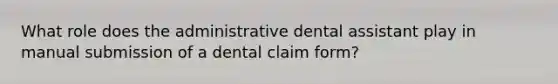 What role does the administrative dental assistant play in manual submission of a dental claim form?