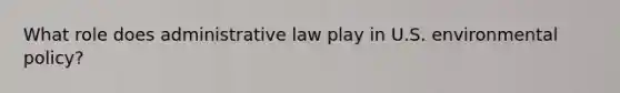 What role does administrative law play in U.S. environmental policy?