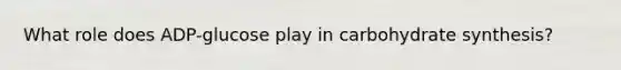 What role does ADP-glucose play in carbohydrate synthesis?