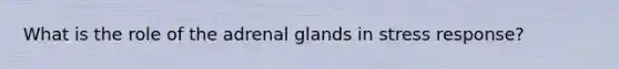 What is the role of the adrenal glands in stress response?