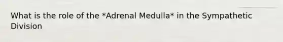 What is the role of the *Adrenal Medulla* in the Sympathetic Division