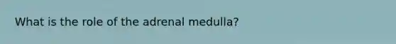 What is the role of the adrenal medulla?